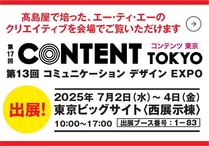 第17階 コンテンツ東京　第13回 コミュニケーション デザイン EXPO 2025年　7月2日（水）〜 4日（金）東京ビッグサイト〈西展示棟〉10:00～17:00　出展ブース番号:1-83